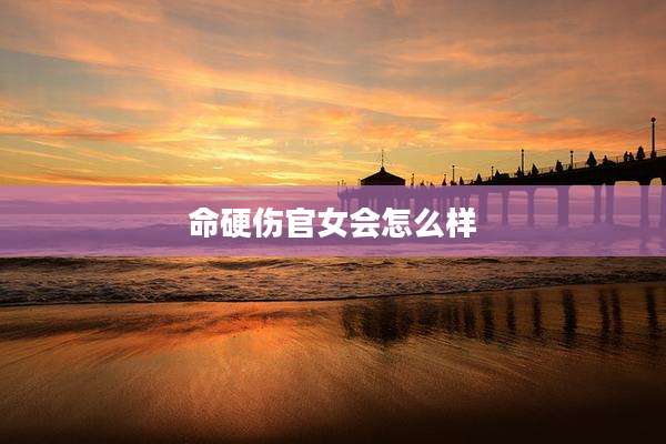命硬伤官女会怎么样