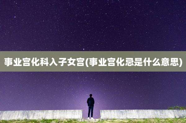 事业宫化科入子女宫(事业宫化忌是什么意思)