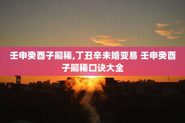 壬申癸酉子嗣稀,丁丑辛未婚变易 壬申癸酉子嗣稀口诀大全