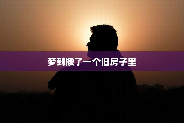梦到搬了一个旧房子里