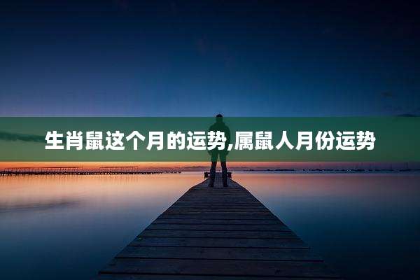 生肖鼠这个月的运势,属鼠人月份运势