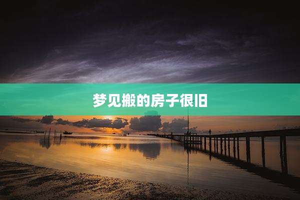 梦见搬的房子很旧