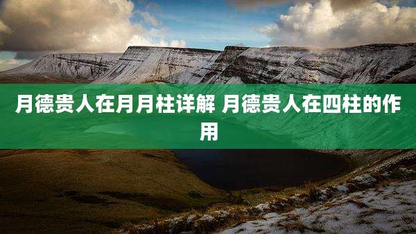 月德贵人在月月柱详解 月德贵人在四柱的作用
