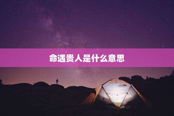 命遇贵人是什么意思