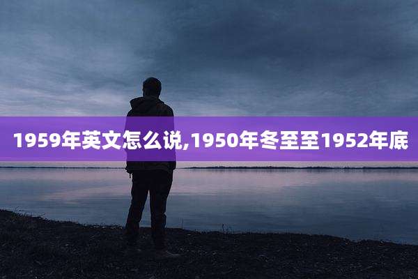 1959年英文怎么说,1950年冬至至1952年底