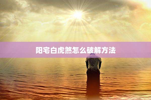 阳宅白虎煞怎么破解方法