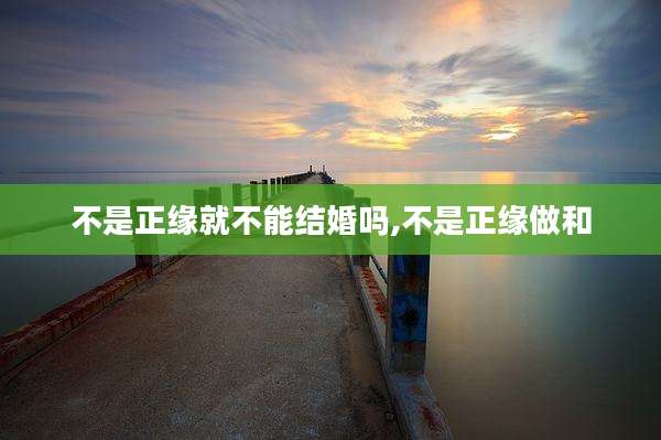 不是正缘就不能结婚吗,不是正缘做和