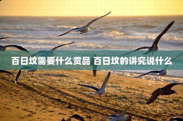 百日坟需要什么贡品 百日坟的讲究说什么