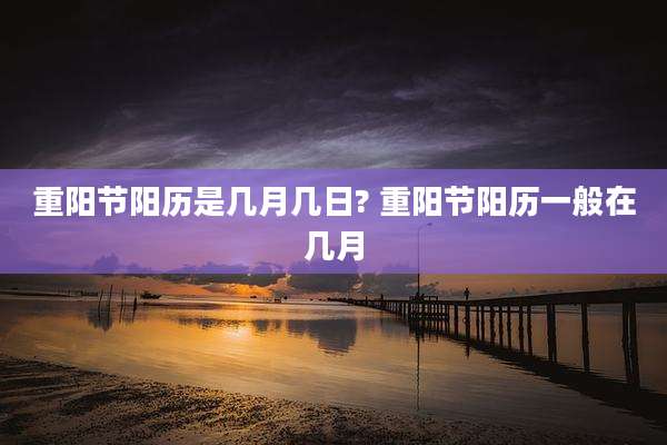 重阳节阳历是几月几日? 重阳节阳历一般在几月