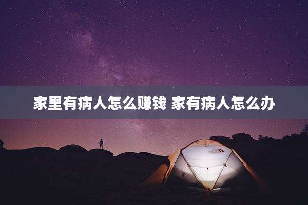 家里有病人怎么赚钱 家有病人怎么办