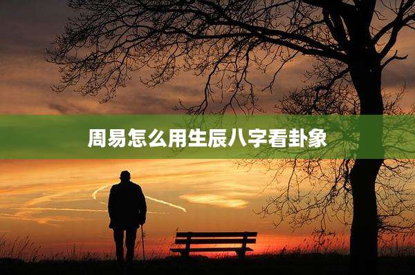 周易怎么用生辰八字看卦象