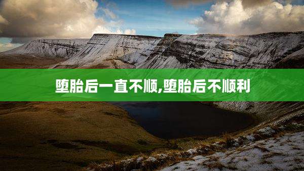 堕胎后一直不顺,堕胎后不顺利
