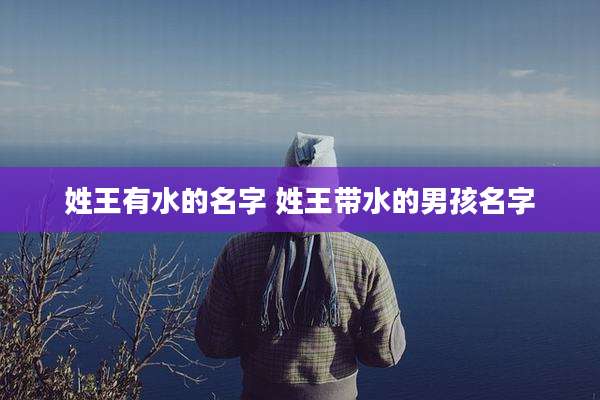 姓王有水的名字 姓王带水的男孩名字
