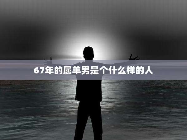 67年的属羊男是个什么样的人