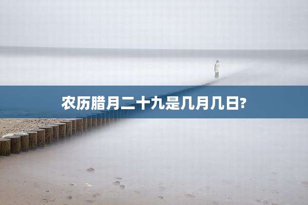 农历腊月二十九是几月几日?