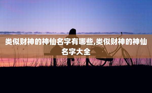 类似财神的神仙名字有哪些,类似财神的神仙名字大全