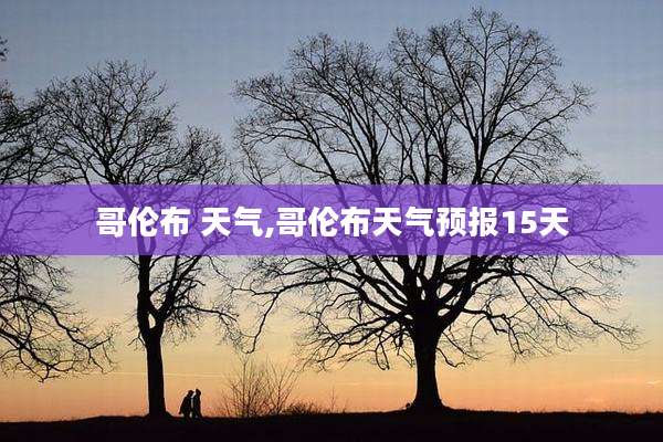哥伦布 天气,哥伦布天气预报15天