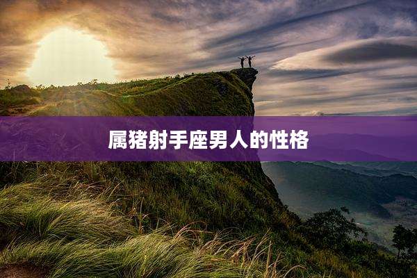 属猪射手座男人的性格