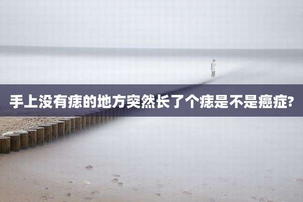 手上没有痣的地方突然长了个痣是不是癌症?