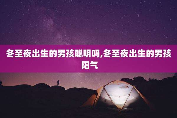 冬至夜出生的男孩聪明吗,冬至夜出生的男孩 阳气