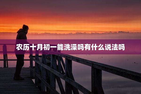 农历十月初一能洗澡吗有什么说法吗
