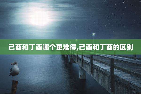 己酉和丁酉哪个更难得,己酉和丁酉的区别
