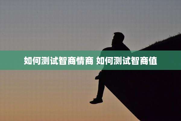 如何测试智商情商 如何测试智商值