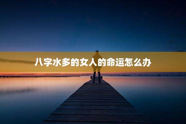 八字水多的女人的命运怎么办