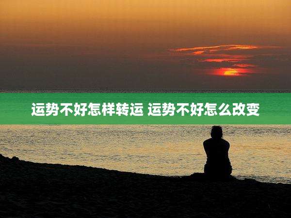 运势不好怎样转运 运势不好怎么改变