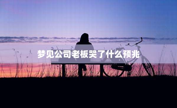 梦见公司老板哭了什么预兆