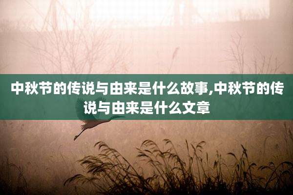 中秋节的传说与由来是什么故事,中秋节的传说与由来是什么文章