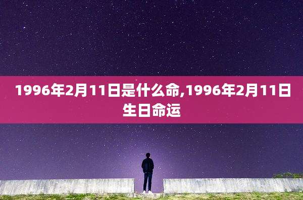 1996年2月11日是什么命,1996年2月11日生日命运