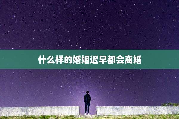 什么样的婚姻迟早都会离婚