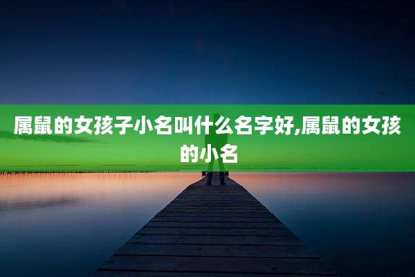 属鼠的女孩子小名叫什么名字好,属鼠的女孩的小名