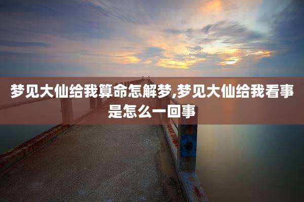 梦见大仙给我算命怎解梦,梦见大仙给我看事是怎么一回事