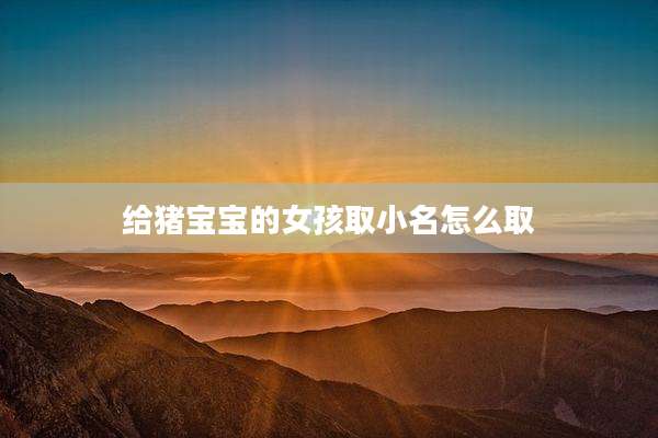 给猪宝宝的女孩取小名怎么取