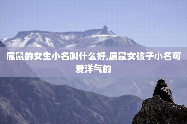 属鼠的女生小名叫什么好,属鼠女孩子小名可爱洋气的