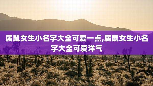 属鼠女生小名字大全可爱一点,属鼠女生小名字大全可爱洋气