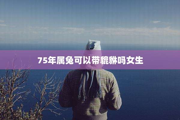 75年属兔可以带貔貅吗女生