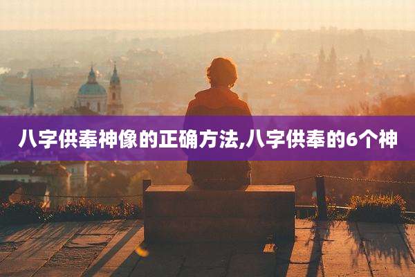 八字供奉神像的正确方法,八字供奉的6个神