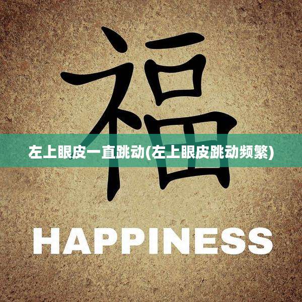 左上眼皮一直跳动(左上眼皮跳动频繁)