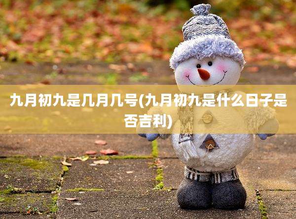 九月初九是几月几号(九月初九是什么日子是否吉利)