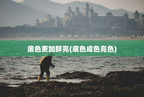 底色更加鲜亮(底色成色亮色)