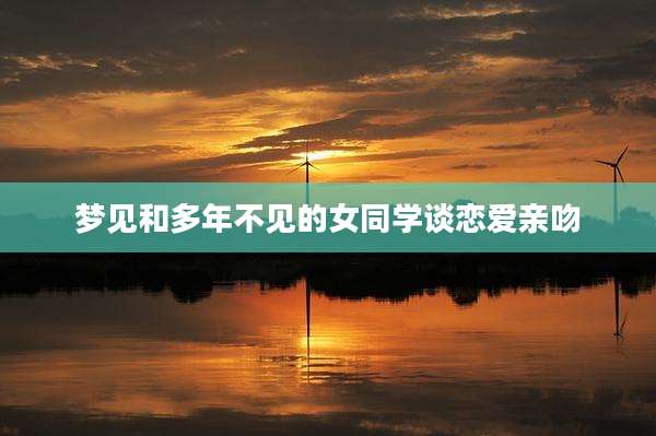 梦见和多年不见的女同学谈恋爱亲吻