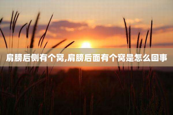 肩膀后侧有个窝,肩膀后面有个窝是怎么回事