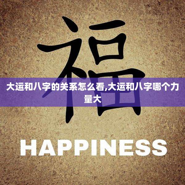 大运和八字的关系怎么看,大运和八字哪个力量大