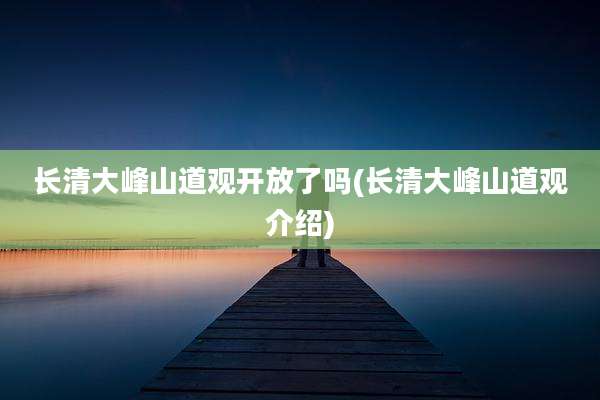 长清大峰山道观开放了吗(长清大峰山道观介绍)