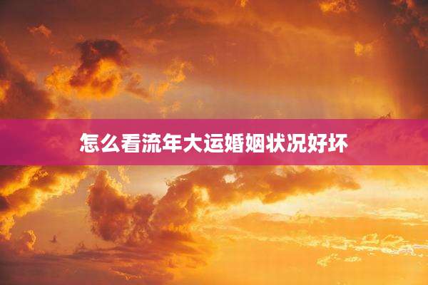 怎么看流年大运婚姻状况好坏