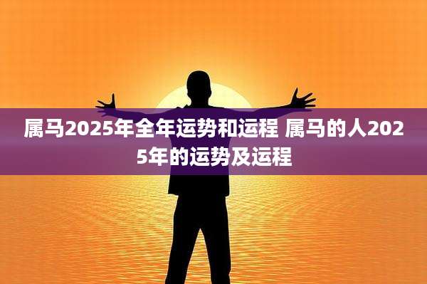 属马2025年全年运势和运程 属马的人2025年的运势及运程