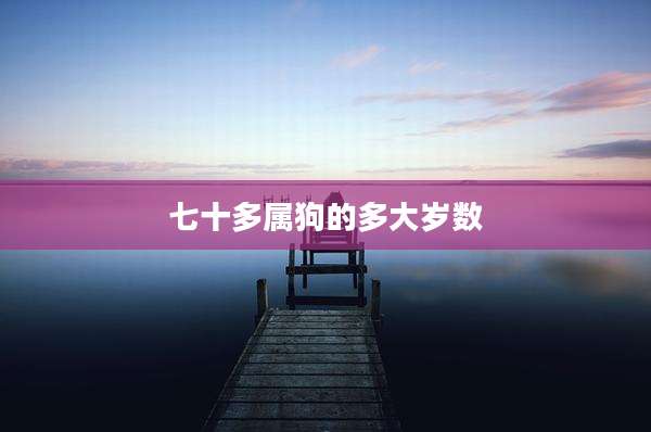 七十多属狗的多大岁数